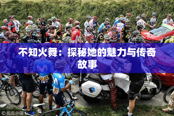 不知火舞：探秘她的魅力与传奇故事