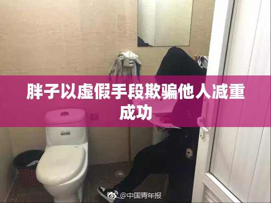 胖子以虚假手段欺骗他人减重成功