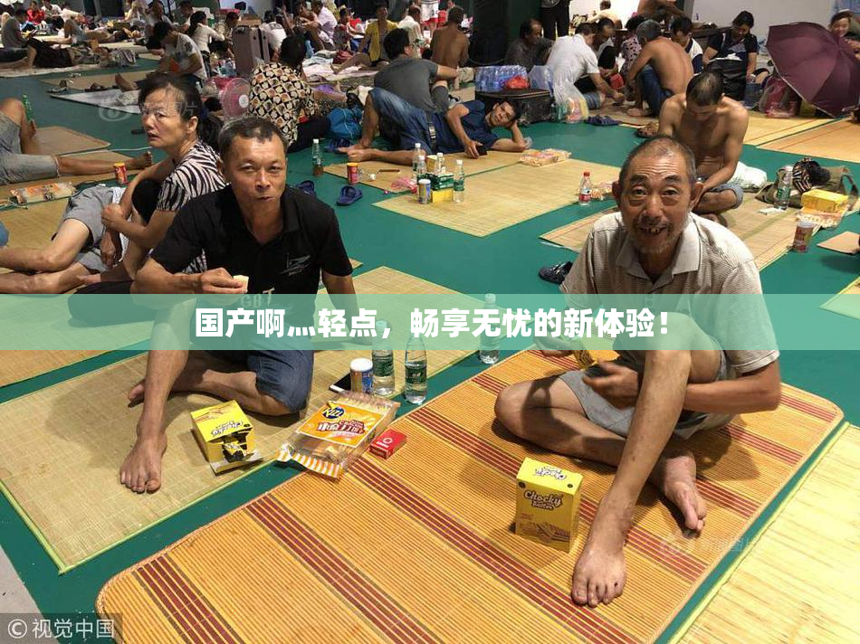 国产啊灬轻点，畅享无忧的新体验！