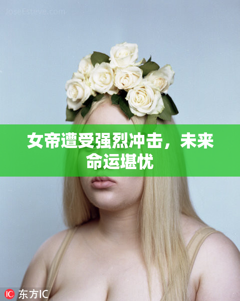女帝遭受强烈冲击，未来命运堪忧