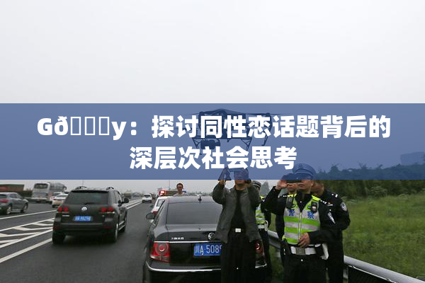 G🈚y：探讨同性恋话题背后的深层次社会思考