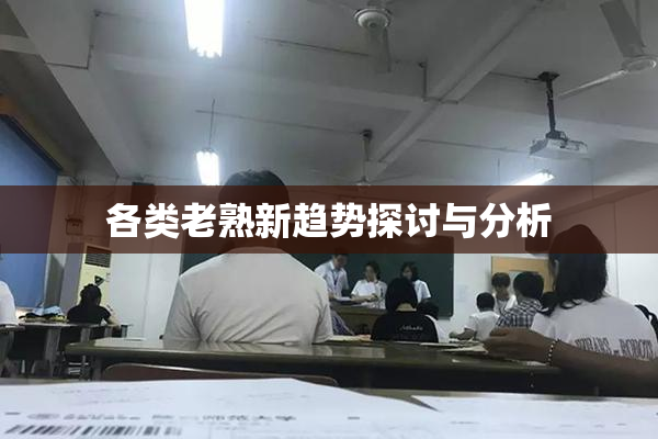 各类老熟新趋势探讨与分析