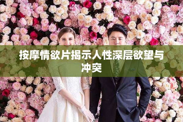 按摩情欲片揭示人性深层欲望与冲突