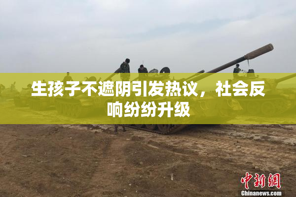 生孩子不遮阴引发热议，社会反响纷纷升级