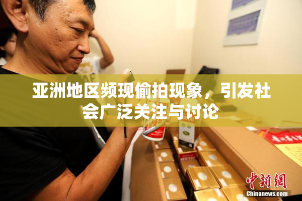 亚洲地区频现偷拍现象，引发社会广泛关注与讨论