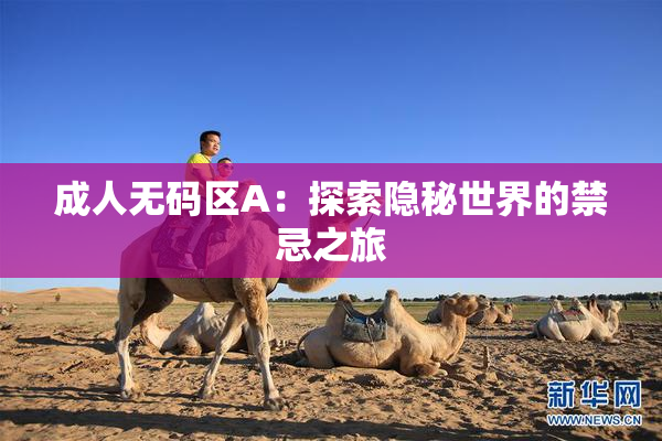 成人无码区A：探索隐秘世界的禁忌之旅