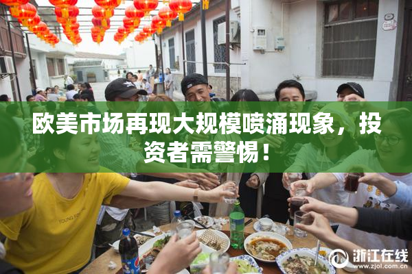 欧美市场再现大规模喷涌现象，投资者需警惕！