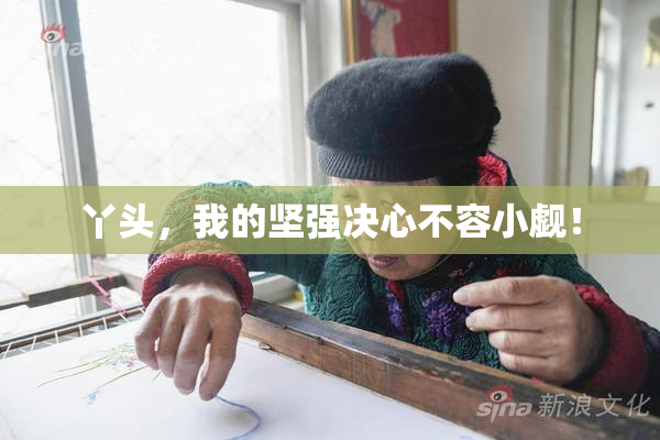 丫头，我的坚强决心不容小觑！