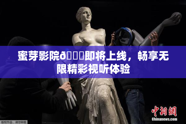 蜜芽影院🔞即将上线，畅享无限精彩视听体验