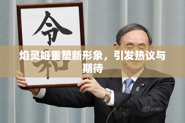 焰灵姬重塑新形象，引发热议与期待