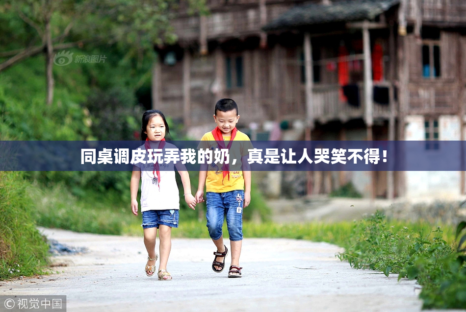 同桌调皮玩弄我的奶，真是让人哭笑不得！