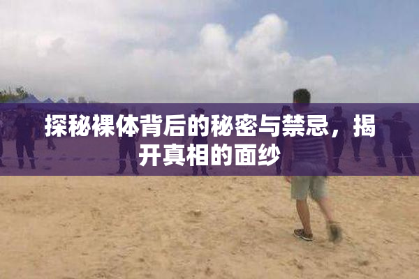 探秘裸体背后的秘密与禁忌，揭开真相的面纱