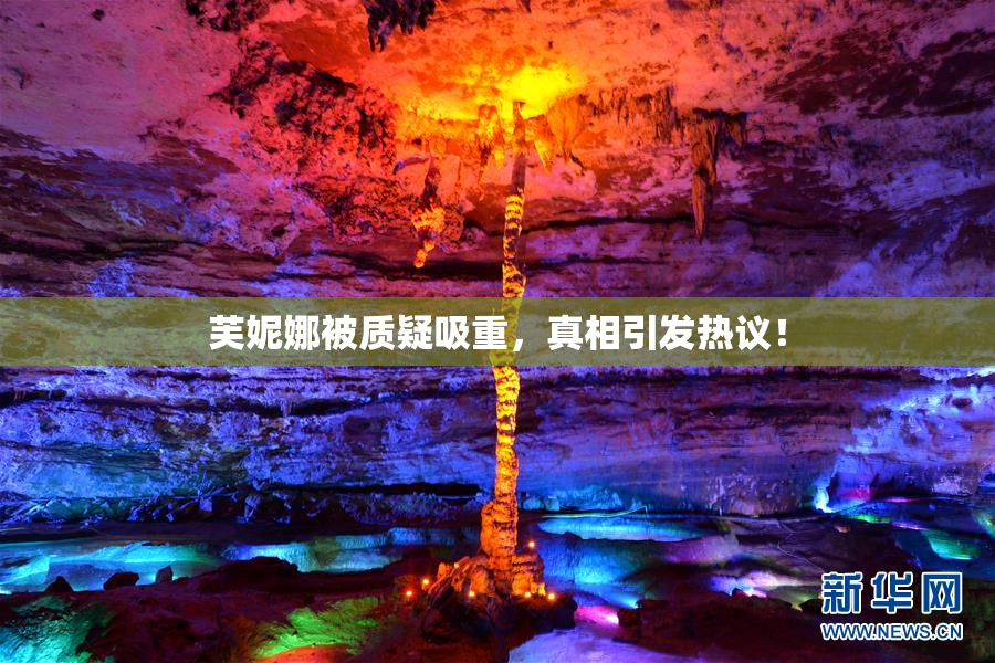 芙妮娜被质疑吸重，真相引发热议！