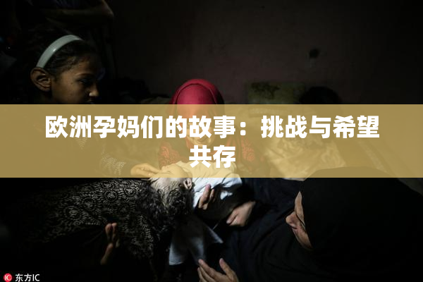 欧洲孕妈们的故事：挑战与希望共存