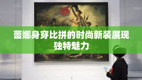 蕾娜身穿比拼的时尚新装展现独特魅力