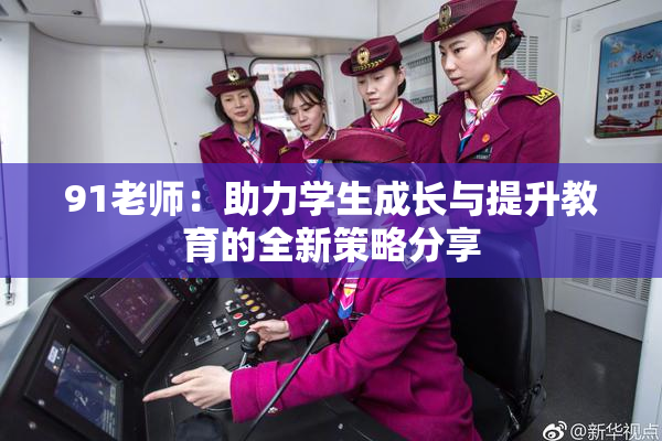 91老师：助力学生成长与提升教育的全新策略分享