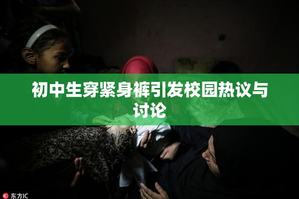 初中生穿紧身裤引发校园热议与讨论