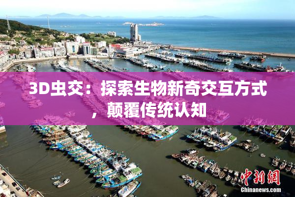 3D虫交：探索生物新奇交互方式，颠覆传统认知
