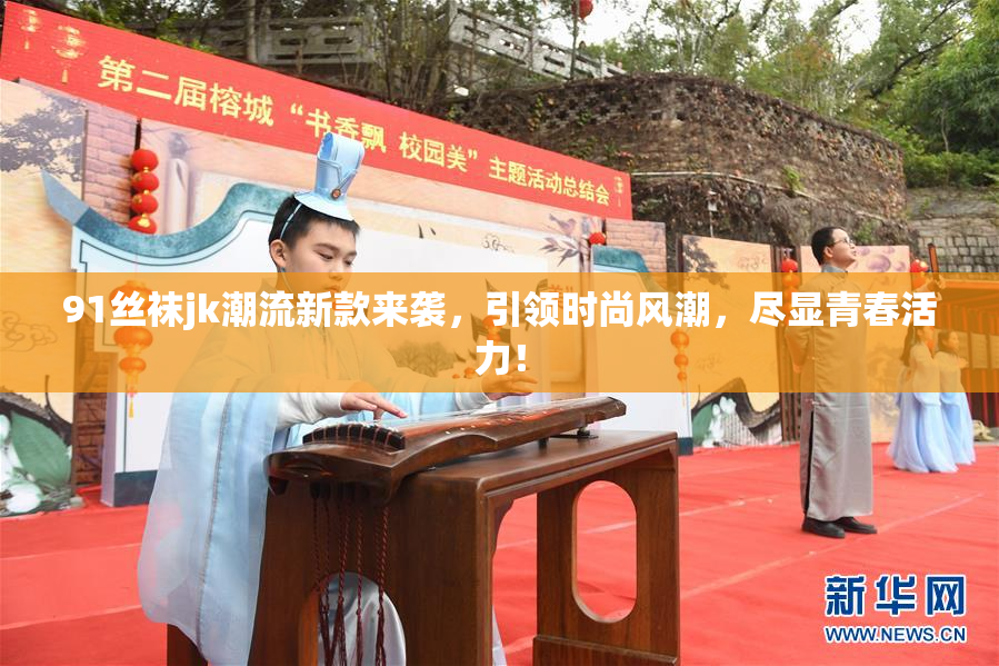 91丝袜jk潮流新款来袭，引领时尚风潮，尽显青春活力！