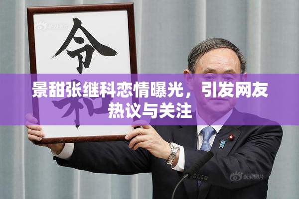 景甜张继科恋情曝光，引发网友热议与关注