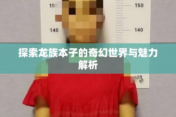 探索龙族本子的奇幻世界与魅力解析