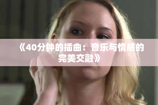 《40分钟的插曲：音乐与情感的完美交融》