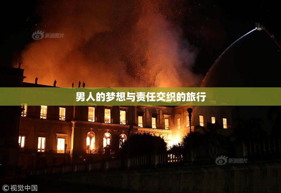 男人的梦想与责任交织的旅行