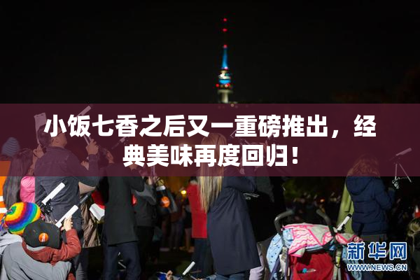 小饭七香之后又一重磅推出，经典美味再度回归！