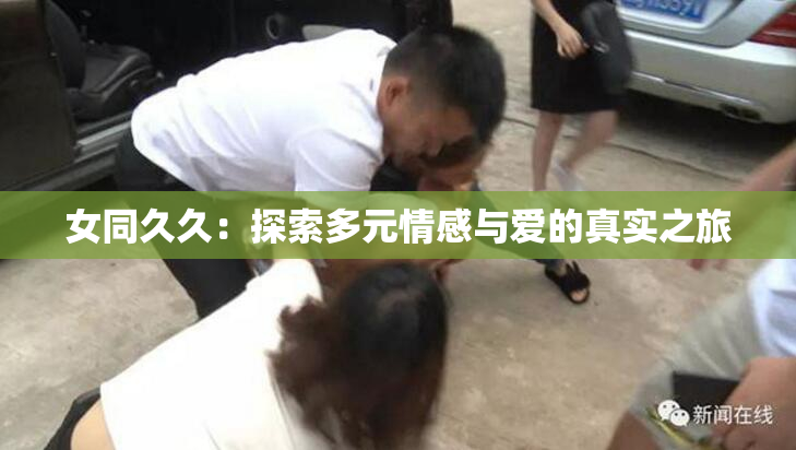 女同久久：探索多元情感与爱的真实之旅