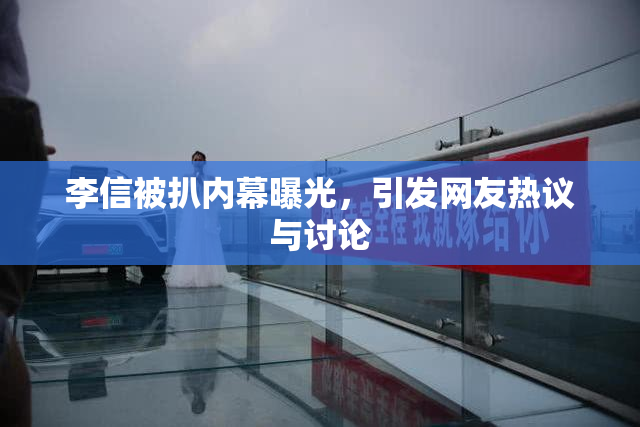 李信被扒内幕曝光，引发网友热议与讨论