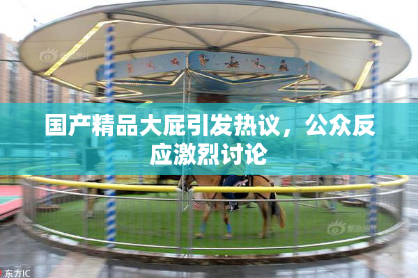 国产精品大屁引发热议，公众反应激烈讨论