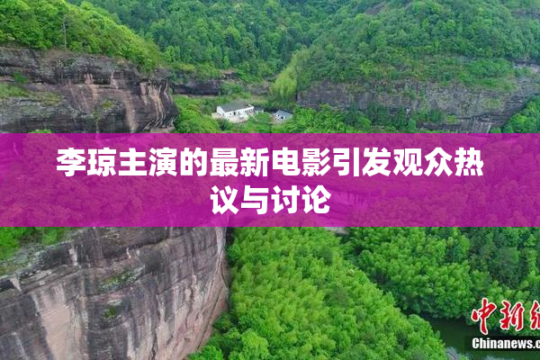 李琼主演的最新电影引发观众热议与讨论