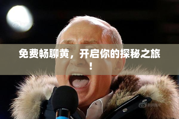 免费畅聊黄，开启你的探秘之旅！