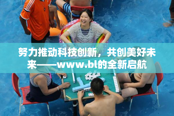 努力推动科技创新，共创美好未来——www.bl的全新启航