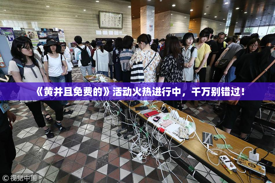 《黄并且免费的》活动火热进行中，千万别错过！