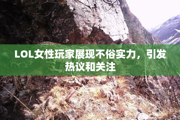 LOL女性玩家展现不俗实力，引发热议和关注