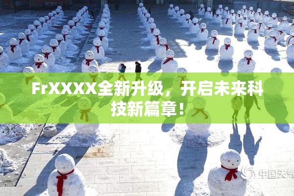 FrXXXX全新升级，开启未来科技新篇章！