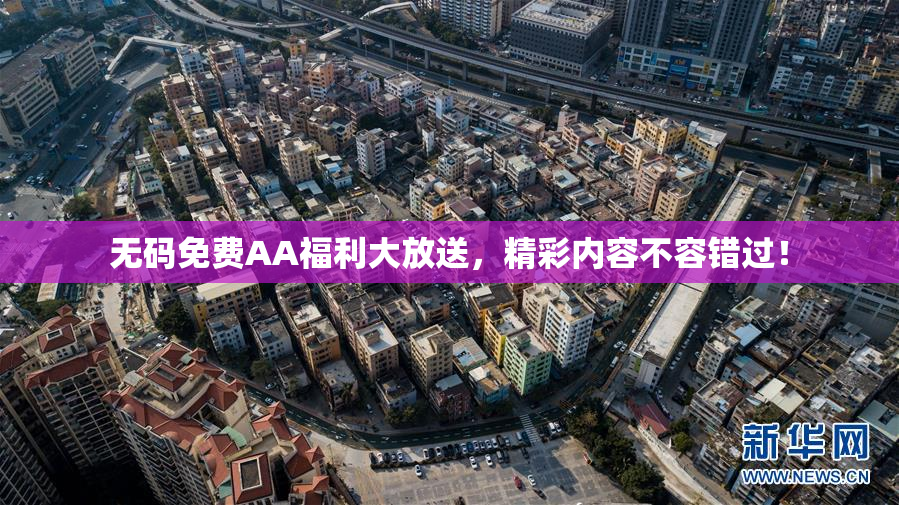 无码免费AA福利大放送，精彩内容不容错过！