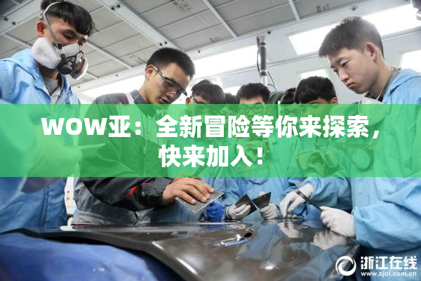 WOW亚：全新冒险等你来探索，快来加入！