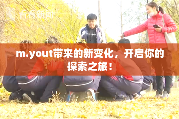 m.yout带来的新变化，开启你的探索之旅！