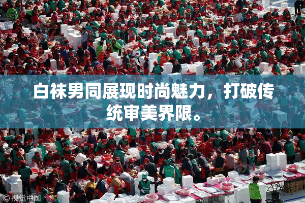 白袜男同展现时尚魅力，打破传统审美界限。