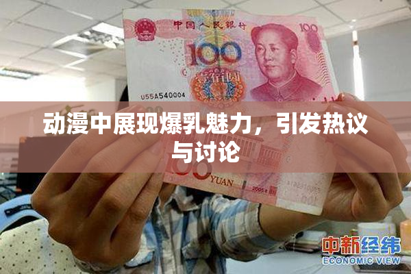动漫中展现爆乳魅力，引发热议与讨论