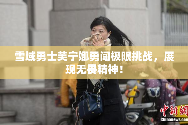 雪域勇士芙宁娜勇闯极限挑战，展现无畏精神！
