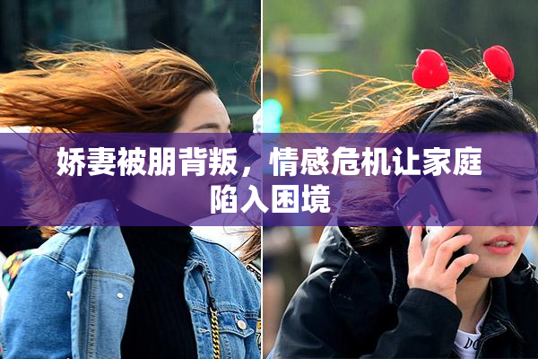 娇妻被朋背叛，情感危机让家庭陷入困境