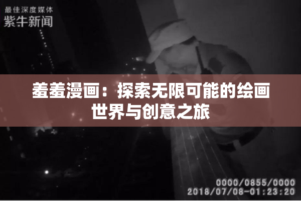 羞羞漫画：探索无限可能的绘画世界与创意之旅