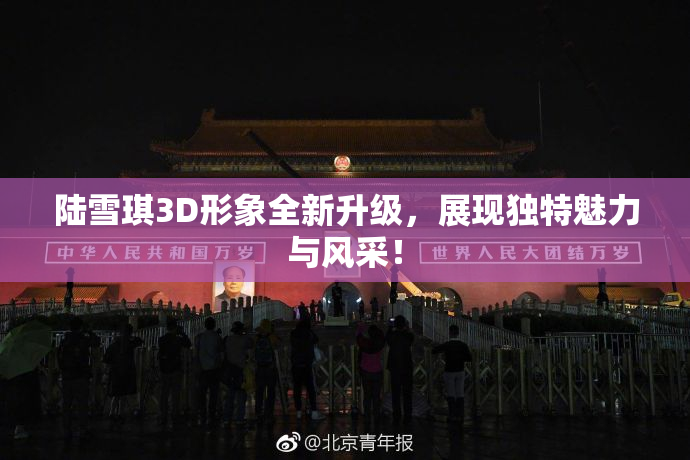 陆雪琪3D形象全新升级，展现独特魅力与风采！