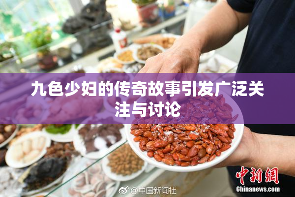 九色少妇的传奇故事引发广泛关注与讨论
