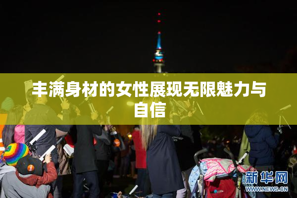 丰满身材的女性展现无限魅力与自信