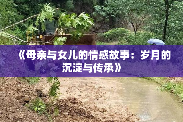 《母亲与女儿的情感故事：岁月的沉淀与传承》