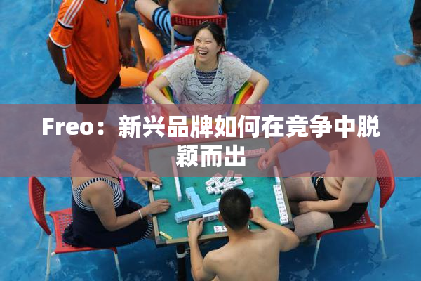 Freo：新兴品牌如何在竞争中脱颖而出